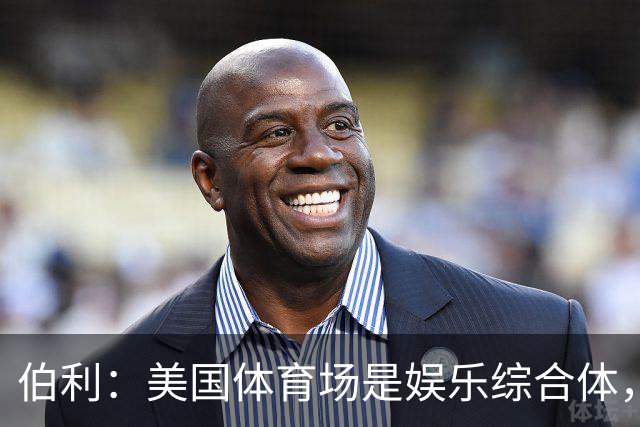 伯利：美国体育场是娱乐综合体，而欧洲体育场功能却只是容纳观众