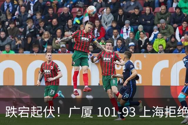 跌宕起伏！广厦 101-93 上海拒绝横扫 胡金秋封神爆发创生涯新高